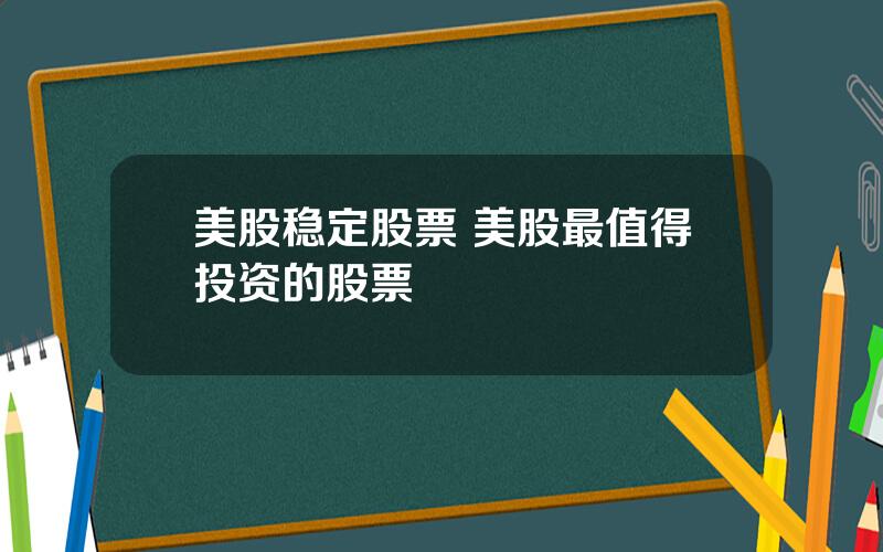 美股稳定股票 美股最值得投资的股票